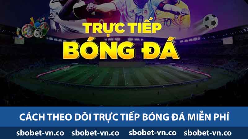 Cách theo dõi trực tiếp bóng đá miễn phí